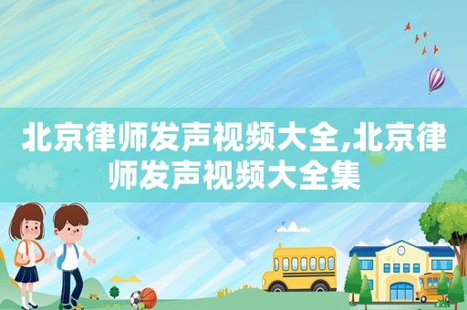 北京律師發(fā)聲視頻大全,北京律師發(fā)聲視頻大全集