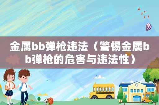 金屬bb彈槍違法（警惕金屬bb彈槍的危害與違法性）
