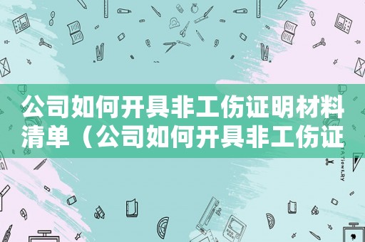 公司如何開具非工傷證明材料清單（公司如何開具非工傷證明材料）