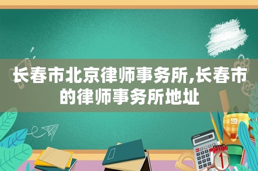 長春市北京律師事務(wù)所,長春市的律師事務(wù)所地址