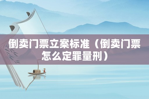 倒賣門票立案標(biāo)準(zhǔn)（倒賣門票怎么定罪量刑）