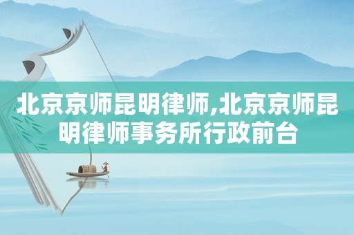 北京京師昆明律師,北京京師昆明律師事務(wù)所行政前臺