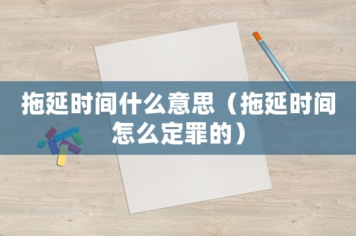 拖延時(shí)間什么意思（拖延時(shí)間怎么定罪的）