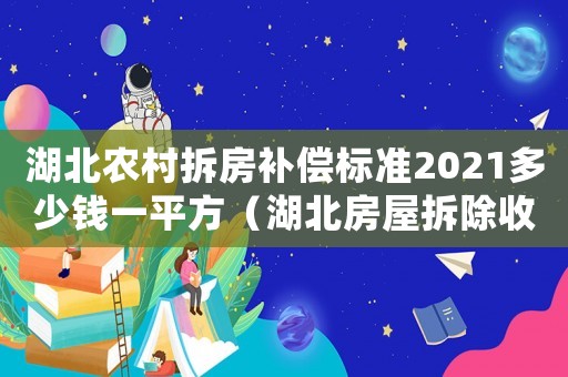 湖北農(nóng)村拆房補(bǔ)償標(biāo)準(zhǔn)2021多少錢一平方（湖北房屋拆除收費(fèi)標(biāo)準(zhǔn)）
