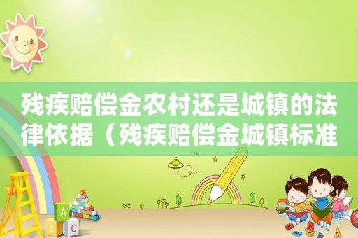 殘疾賠償金農(nóng)村還是城鎮(zhèn)的法律依據(jù)（殘疾賠償金城鎮(zhèn)標準的認定）