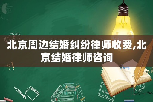 北京周邊結(jié)婚糾紛律師收費(fèi),北京結(jié)婚律師咨詢