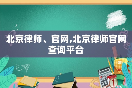 北京律師、官網(wǎng),北京律師官網(wǎng)查詢平臺