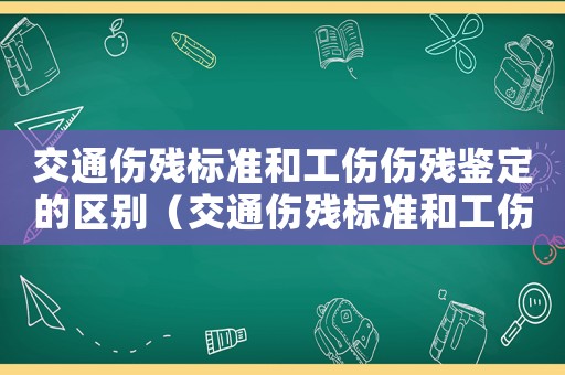 交通傷殘標(biāo)準(zhǔn)和工傷傷殘鑒定的區(qū)別（交通傷殘標(biāo)準(zhǔn)和工傷傷殘鑒定）