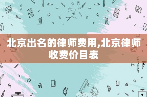 北京出名的律師費(fèi)用,北京律師收費(fèi)價目表