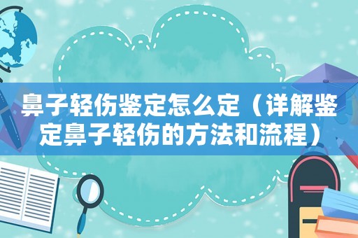 鼻子輕傷鑒定怎么定（詳解鑒定鼻子輕傷的方法和流程）