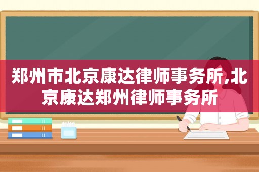 鄭州市北京康達(dá)律師事務(wù)所,北京康達(dá)鄭州律師事務(wù)所