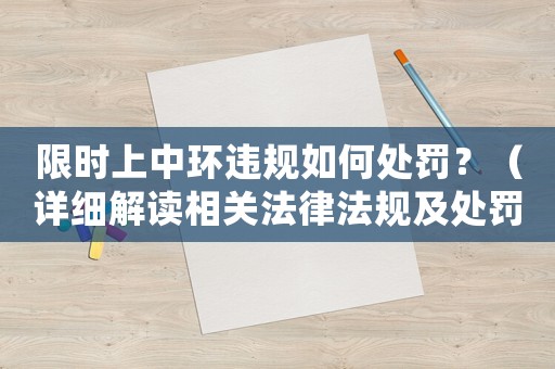 限時(shí)上中環(huán)違規(guī)如何處罰？（詳細(xì)解讀相關(guān)法律法規(guī)及處罰標(biāo)準(zhǔn)）