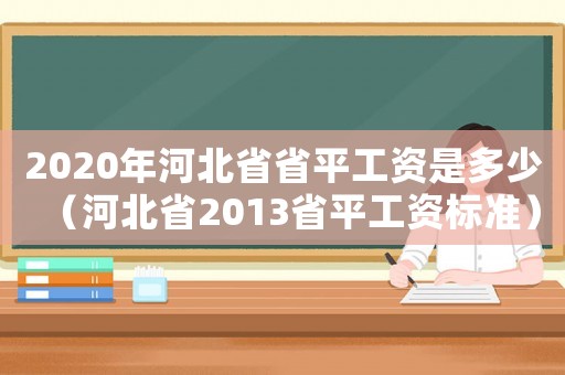 2020年河北省省平工資是多少（河北省2013省平工資標(biāo)準(zhǔn)）