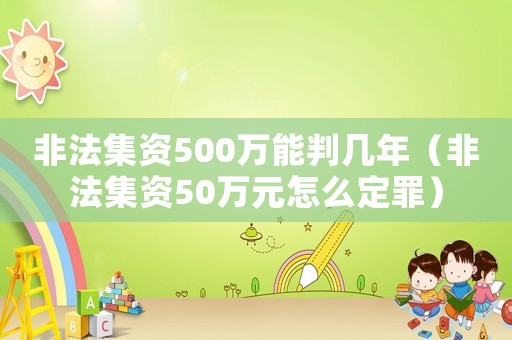 非法集資500萬(wàn)能判幾年（非法集資50萬(wàn)元怎么定罪）