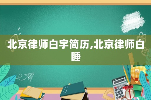 北京律師白宇簡(jiǎn)歷,北京律師白睡