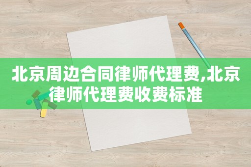北京周邊合同律師代理費(fèi),北京律師代理費(fèi)收費(fèi)標(biāo)準(zhǔn)