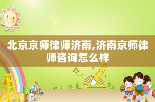 北京京師律師濟(jì)南,濟(jì)南京師律師咨詢?cè)趺礃? title=