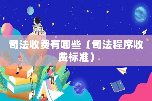 司法收費(fèi)有哪些（司法程序收費(fèi)標(biāo)準(zhǔn)）
