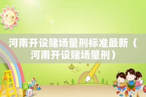 河南開設(shè)賭場(chǎng)量刑標(biāo)準(zhǔn)最新（河南開設(shè)賭場(chǎng)量刑）