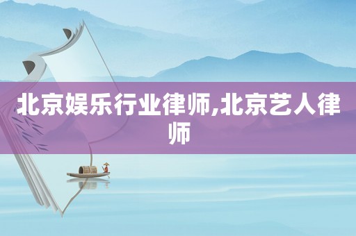 北京娛樂行業(yè)律師,北京藝人律師