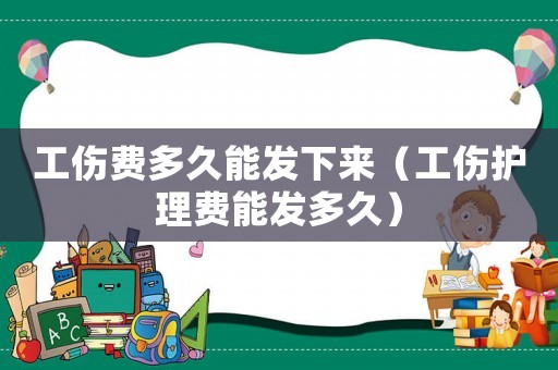 工傷費多久能發(fā)下來（工傷護理費能發(fā)多久）