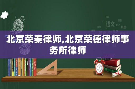 北京榮秦律師,北京榮德律師事務(wù)所律師
