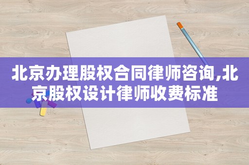 北京辦理股權(quán)合同律師咨詢,北京股權(quán)設(shè)計(jì)律師收費(fèi)標(biāo)準(zhǔn)