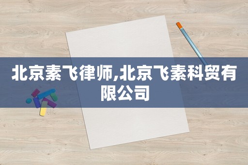 北京素飛律師,北京飛素科貿有限公司