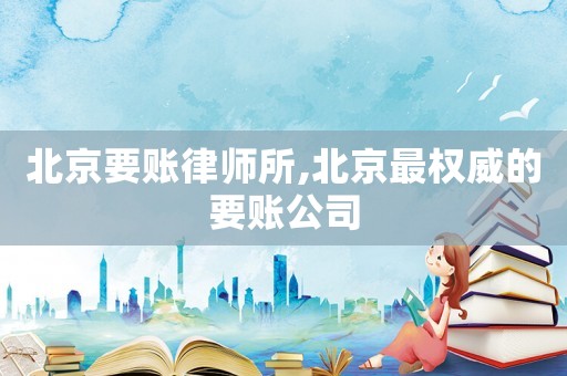北京要賬律師所,北京最權(quán)威的要賬公司
