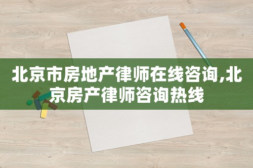 北京市房地產(chǎn)律師在線咨詢,北京房產(chǎn)律師咨詢熱線
