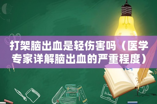打架腦出血是輕傷害嗎（醫(yī)學專家詳解腦出血的嚴重程度）