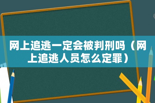 網(wǎng)上追逃一定會(huì)被判刑嗎（網(wǎng)上追逃人員怎么定罪）
