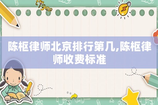 陳樞律師北京排行第幾,陳樞律師收費(fèi)標(biāo)準(zhǔn)