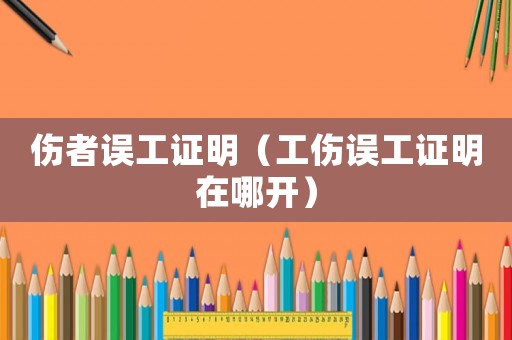 傷者誤工證明（工傷誤工證明在哪開）