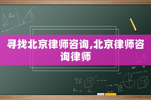 尋找北京律師咨詢(xún),北京律師咨詢(xún)律師