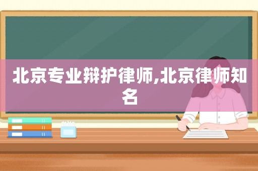 北京專業(yè)辯護(hù)律師,北京律師知名
