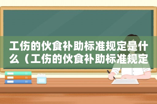 工傷的伙食補助標(biāo)準(zhǔn)規(guī)定是什么（工傷的伙食補助標(biāo)準(zhǔn)規(guī)定）
