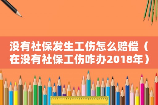 沒有社保發(fā)生工傷怎么賠償（在沒有社保工傷咋辦2018年）
