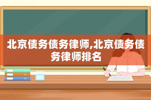 北京債務(wù)債務(wù)律師,北京債務(wù)債務(wù)律師排名