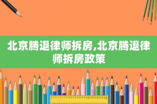 北京騰退律師拆房,北京騰退律師拆房政策