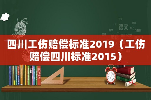 四川工傷賠償標準2019（工傷賠償四川標準2015）