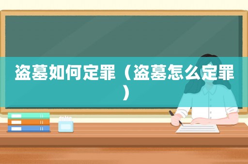 盜墓如何定罪（盜墓怎么定罪）
