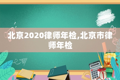 北京2020律師年檢,北京市律師年檢