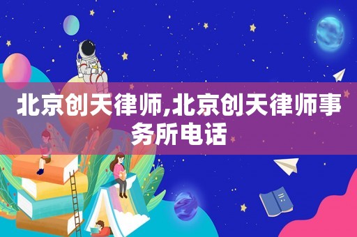 北京創(chuàng)天律師,北京創(chuàng)天律師事務(wù)所電話