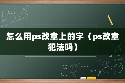 怎么用ps改章上的字（ps改章犯法嗎）