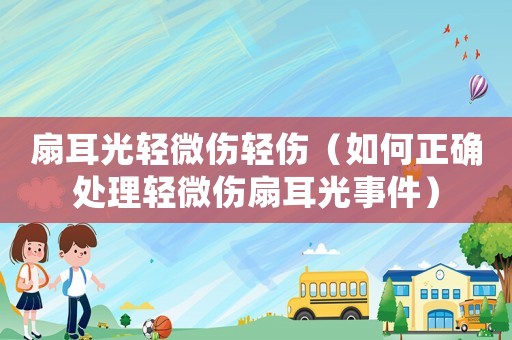 扇耳光輕微傷輕傷（如何正確處理輕微傷扇耳光事件）