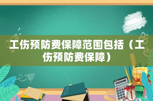 工傷預(yù)防費(fèi)保障范圍包括（工傷預(yù)防費(fèi)保障）