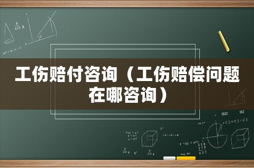 工傷賠付咨詢（工傷賠償問題在哪咨詢）
