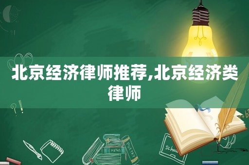 北京經(jīng)濟(jì)律師推薦,北京經(jīng)濟(jì)類律師