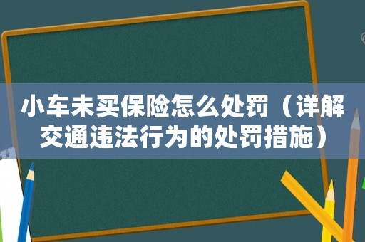 小車(chē)未買(mǎi)保險(xiǎn)怎么處罰（詳解交通違法行為的處罰措施）